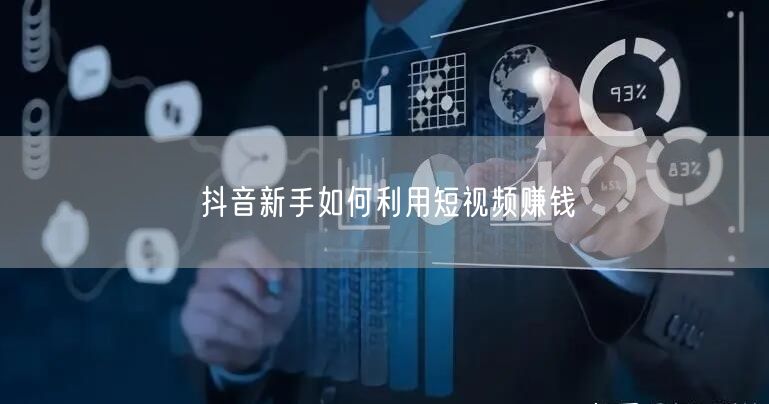 抖音新手如何利用短视频赚钱