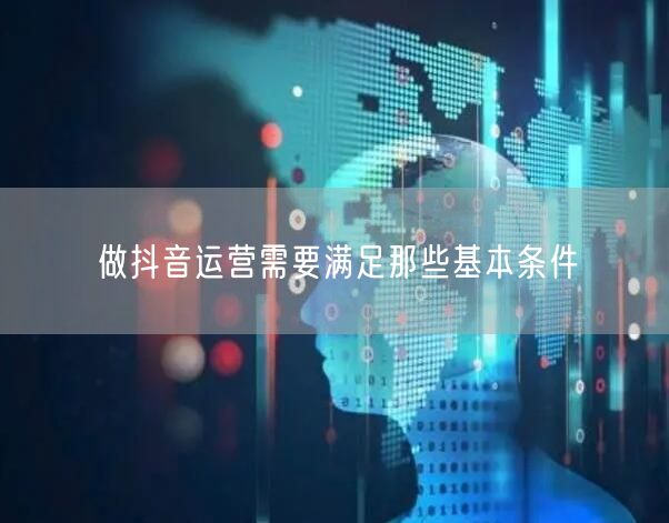 做抖音运营需要满足那些基本条件