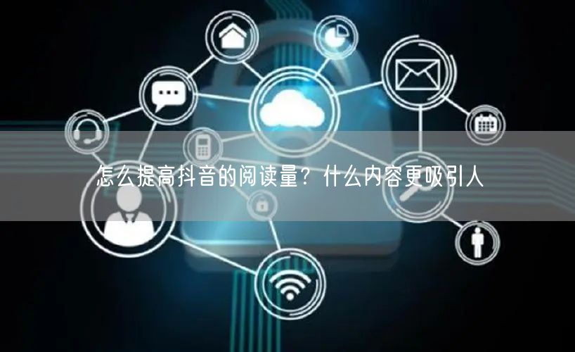 怎么提高抖音的阅读量？什么内容更吸引人