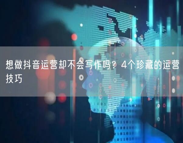 想做抖音运营却不会写作吗？4个珍藏的运营技巧