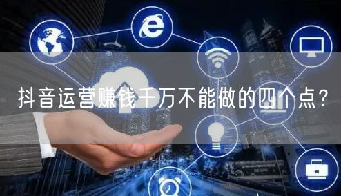 抖音运营赚钱千万不能做的四个点？