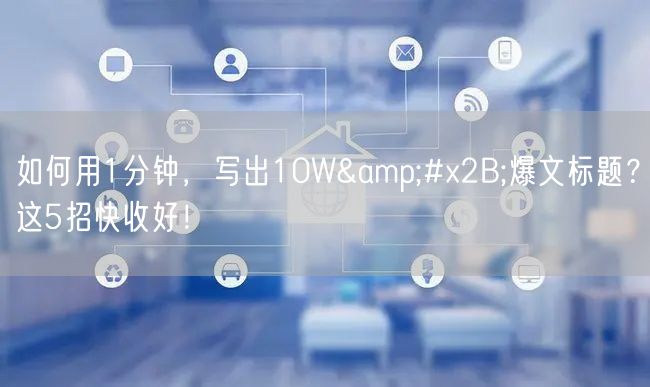 如何用1分钟，写出10W+爆文标题？这5招快收好！