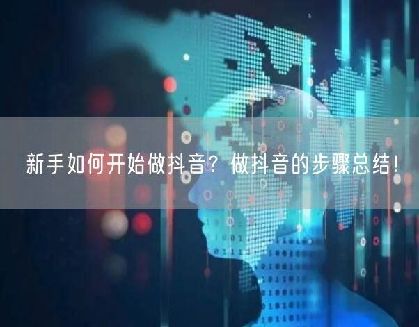 新手如何开始做抖音？做抖音的步骤总结！