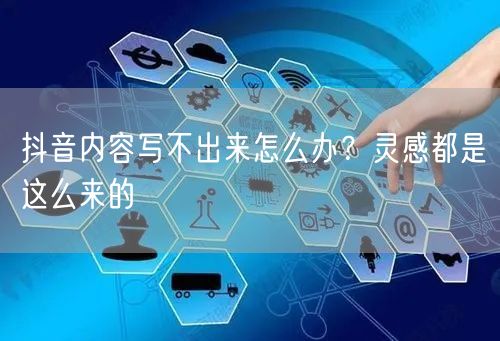 抖音内容写不出来怎么办？灵感都是这么来的