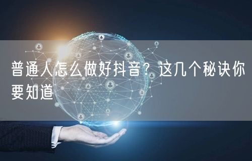普通人怎么做好抖音？这几个秘诀你要知道