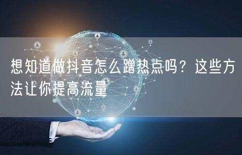 想知道做抖音怎么蹭热点吗？这些方法让你提高流量