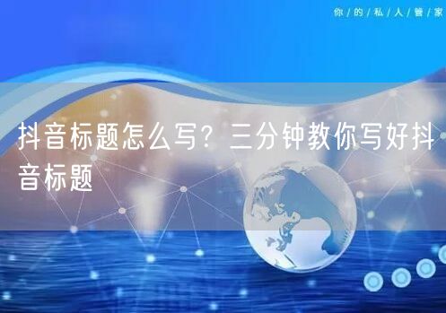 抖音标题怎么写？三分钟教你写好抖音标题