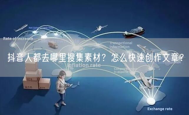 抖音人都去哪里搜集素材？怎么快速创作文章？