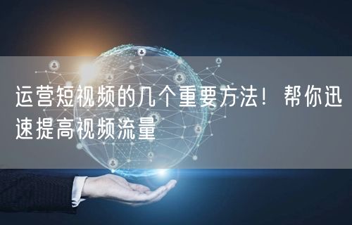 运营短视频的几个重要方法！帮你迅速提高视频流量