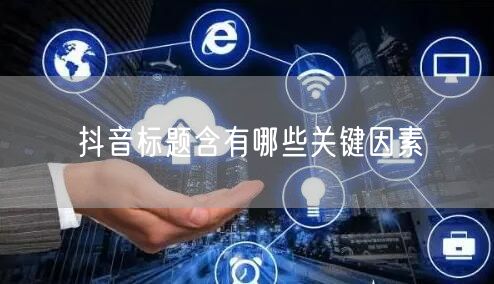 抖音标题含有哪些关键因素