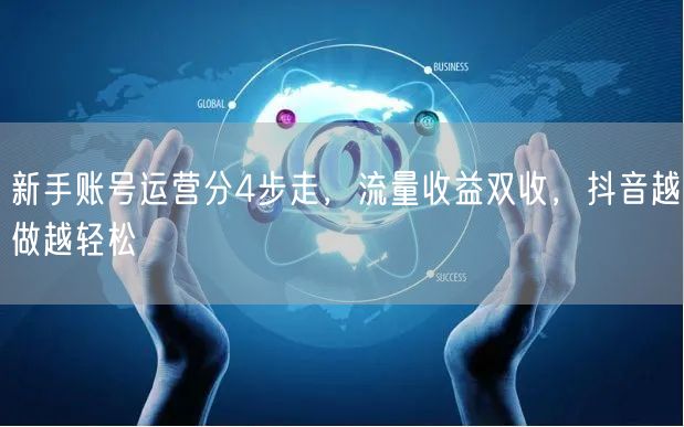 新手账号运营分4步走，流量收益双收，抖音越做越轻松