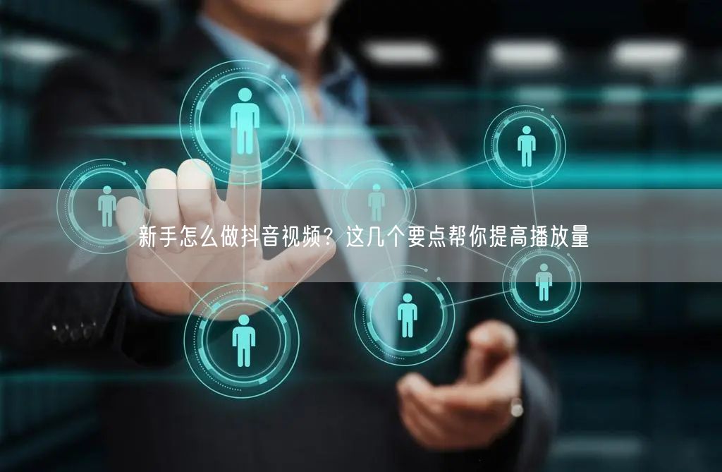 新手怎么做抖音视频？这几个要点帮你提高播放量