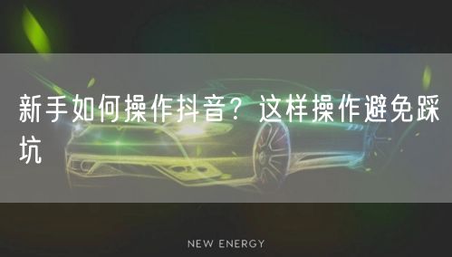 新手如何操作抖音？这样操作避免踩坑