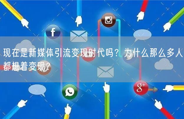 现在是新媒体引流变现时代吗？为什么那么多人都想着变现？