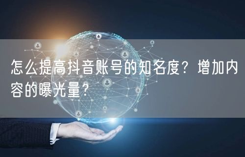 怎么提高抖音账号的知名度？增加内容的曝光量？