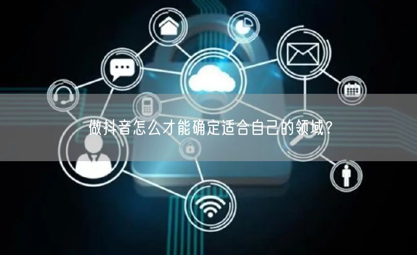 做抖音怎么才能确定适合自己的领域？