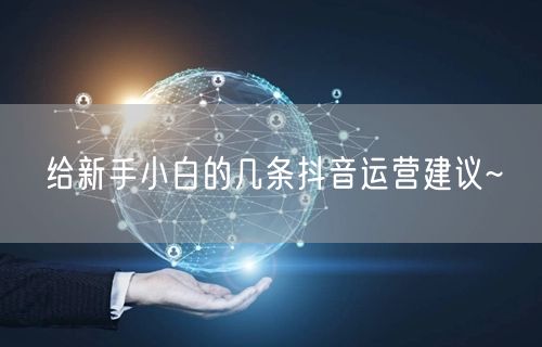 给新手小白的几条抖音运营建议~