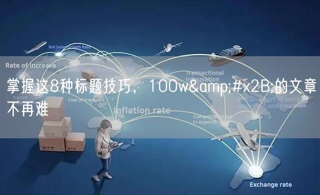 掌握这8种标题技巧，100w+的文章不再难