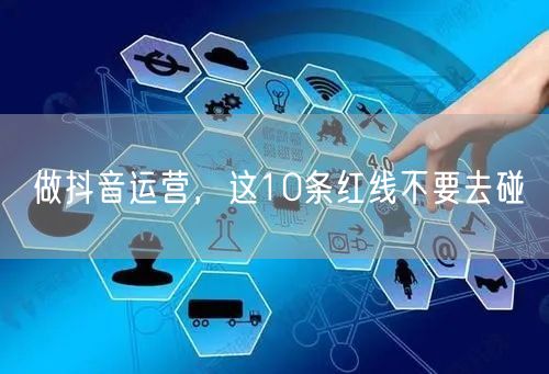 做抖音运营，这10条红线不要去碰