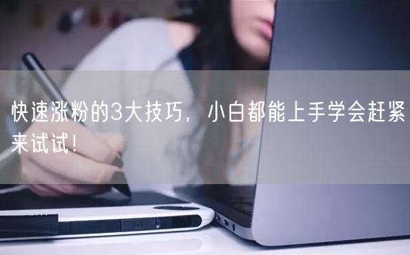 快速涨粉的3大技巧，小白都能上手学会赶紧来试试！