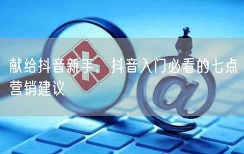 献给抖音新手，抖音入门必看的七点营销建议