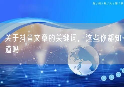 关于抖音文章的关键词，这些你都知道吗