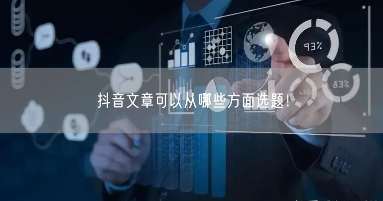抖音文章可以从哪些方面选题！