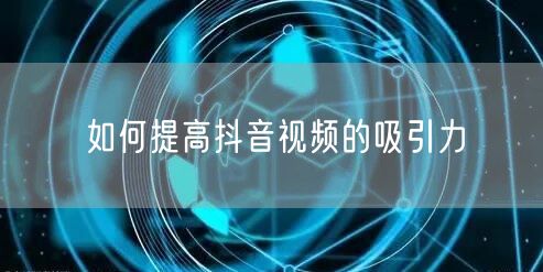 如何提高抖音视频的吸引力
