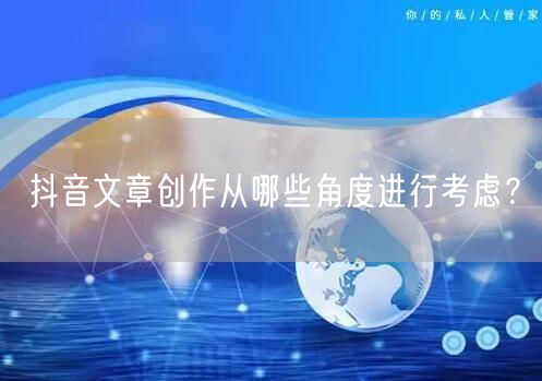 抖音文章创作从哪些角度进行考虑？