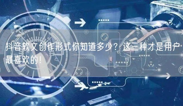 抖音软文创作形式你知道多少？这三种才是用户最喜欢的！
