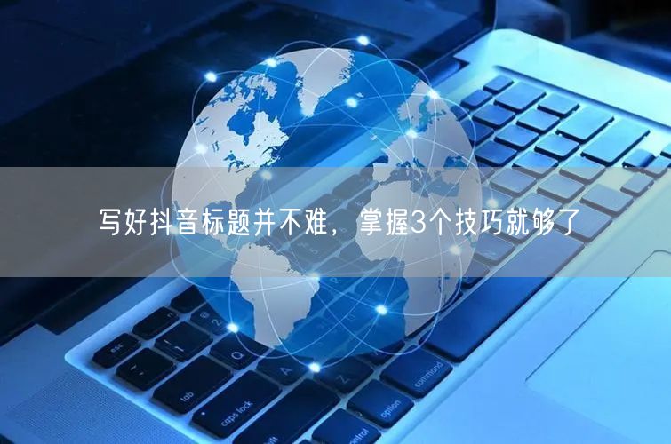 写好抖音标题并不难，掌握3个技巧就够了