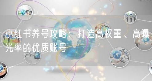 小红书养号攻略：打造高权重、高曝光率的优质账号