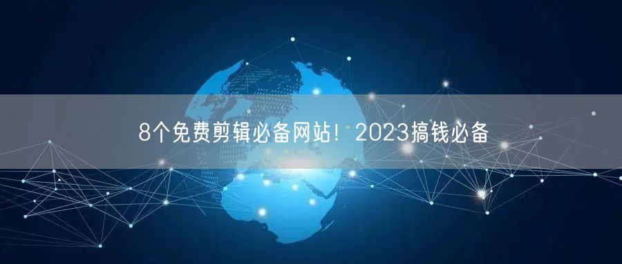 8个免费剪辑必备网站！2023搞钱必备