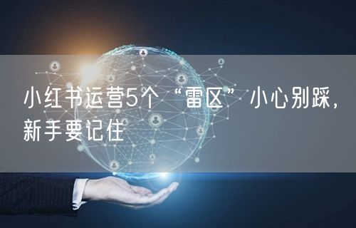 小红书运营5个“雷区”小心别踩，新手要记住