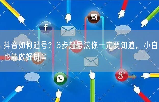 抖音如何起号？6步起号法你一定要知道，小白也能做好抖音