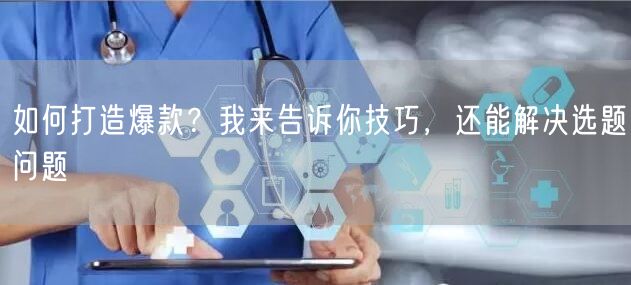 如何打造爆款？我来告诉你技巧，还能解决选题问题
