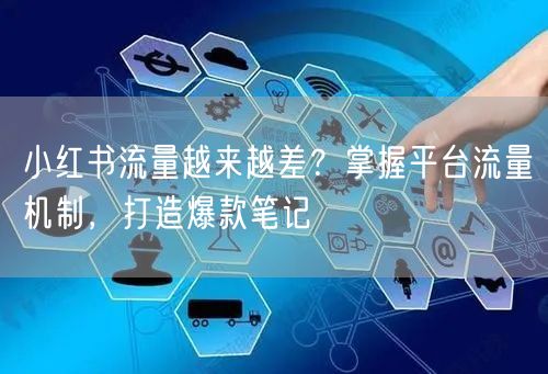 小红书流量越来越差？掌握平台流量机制，打造爆款笔记