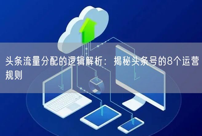 头条流量分配的逻辑解析：揭秘头条号的8个运营规则