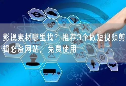 影视素材哪里找？推荐3个做短视频剪辑必备网站，免费使用
