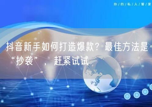 抖音新手如何打造爆款？最佳方法是“抄袭”，赶紧试试