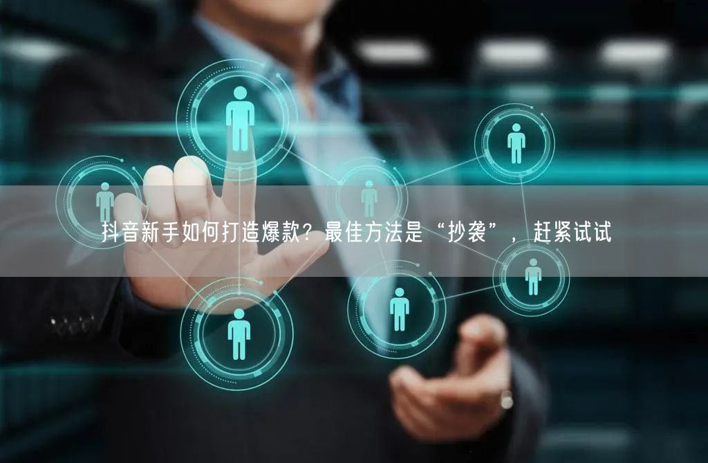 抖音新手如何打造爆款？最佳方法是“抄袭”，赶紧试试