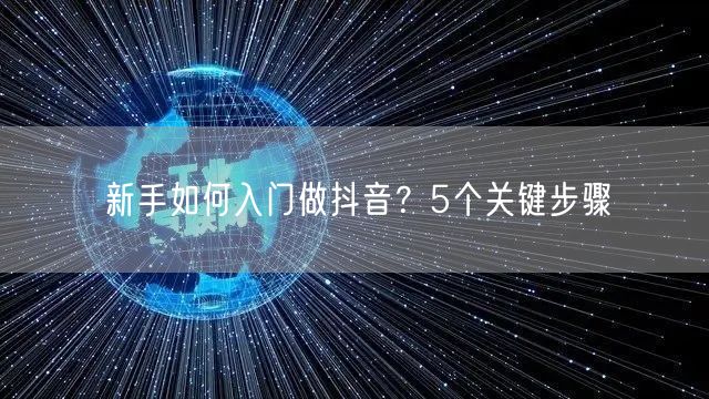 新手如何入门做抖音？5个关键步骤
