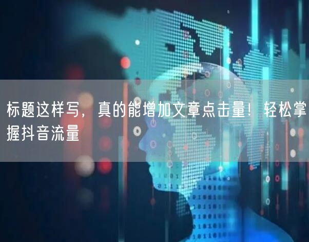 标题这样写，真的能增加文章点击量！轻松掌握抖音流量
