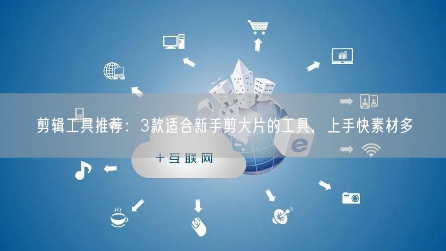 剪辑工具推荐：3款适合新手剪大片的工具，上手快素材多