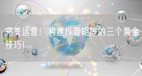 完美运营！构建抖音矩阵的三个黄金技巧！
