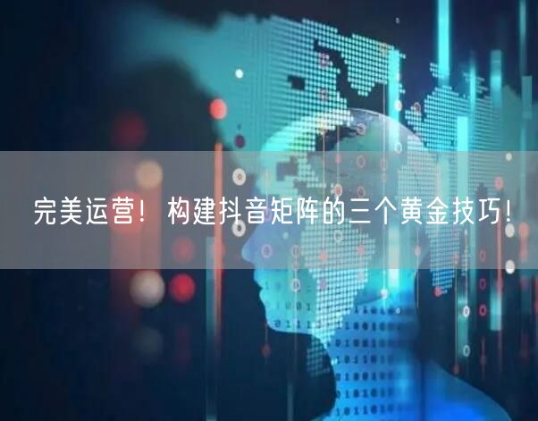 完美运营！构建抖音矩阵的三个黄金技巧！