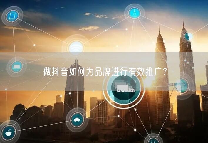 做抖音如何为品牌进行有效推广？