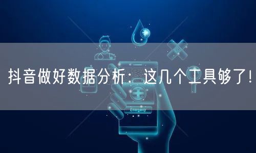 抖音做好数据分析：这几个工具够了！