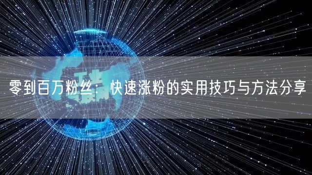 零到百万粉丝：快速涨粉的实用技巧与方法分享
