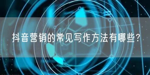 抖音营销的常见写作方法有哪些？